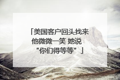 美国客户回头找来 他微微一笑 她说“你们得等等”